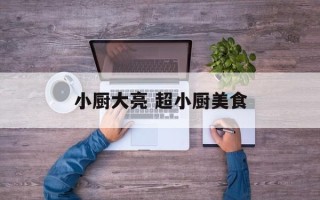 小厨大亮 超小厨美食