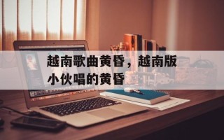 越南歌曲黄昏，越南版小伙唱的黄昏