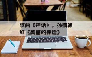歌曲《神话》，孙楠韩红《美丽的神话》