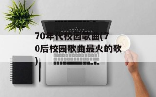 70年代校园歌曲(70后校园歌曲最火的歌)