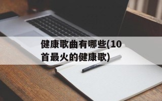 健康歌曲有哪些(10首最火的健康歌)
