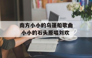 南方小小的乌篷船歌曲 小小的石头原唱刘欢