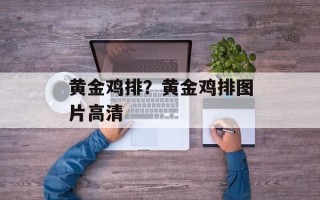 黄金鸡排？黄金鸡排图片高清
