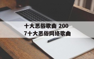 十大恶俗歌曲 2007十大恶俗网络歌曲