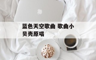 蓝色天空歌曲 歌曲小贝壳原唱