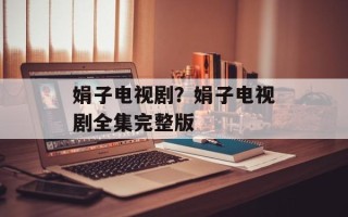 娟子电视剧？娟子电视剧全集完整版