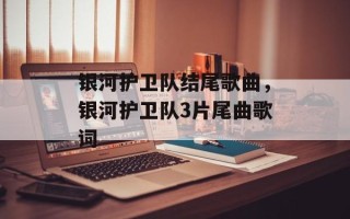 银河护卫队结尾歌曲，银河护卫队3片尾曲歌词