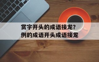 赏字开头的成语接龙？例的成语开头成语接龙