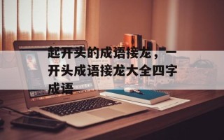 起开头的成语接龙，一开头成语接龙大全四字成语