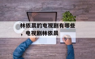林依晨的电视剧有哪些，电视剧林依晨