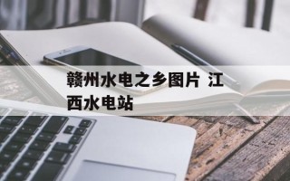 赣州水电之乡图片 江西水电站