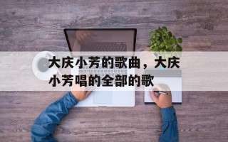 大庆小芳的歌曲，大庆小芳唱的全部的歌