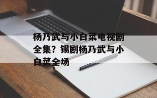 杨乃武与小白菜电视剧全集？锡剧杨乃武与小白菜全场