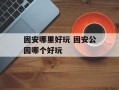 固安哪里好玩 固安公园哪个好玩