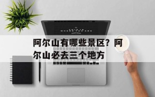 阿尔山有哪些景区？阿尔山必去三个地方