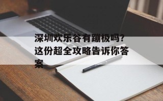 深圳欢乐谷有蹦极吗？这份超全攻略告诉你答案