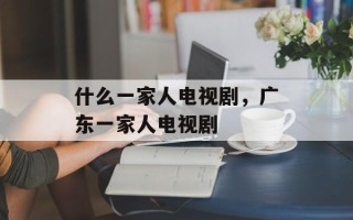 什么一家人电视剧，广东一家人电视剧