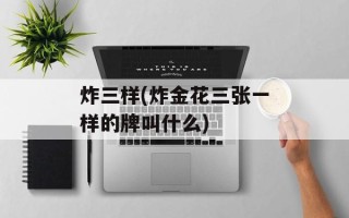 炸三样(炸金花三张一样的牌叫什么)
