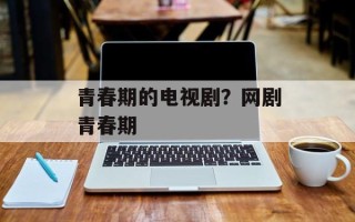 青春期的电视剧？网剧青春期