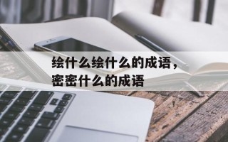 绘什么绘什么的成语，密密什么的成语