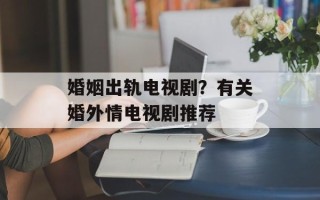 婚姻出轨电视剧？有关婚外情电视剧推荐