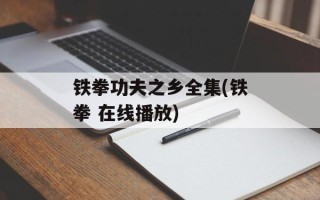 铁拳功夫之乡全集(铁拳 在线播放)