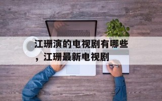 江珊演的电视剧有哪些，江珊最新电视剧