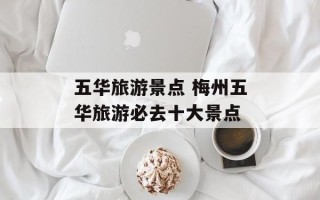 五华旅游景点 梅州五华旅游必去十大景点