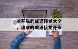 难开头的成语接龙大全，超难的成语接龙开头