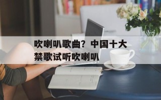 吹喇叭歌曲？中国十大禁歌试听吹喇叭