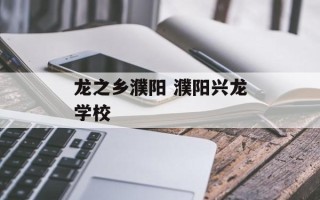 龙之乡濮阳 濮阳兴龙学校