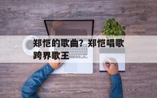 郑恺的歌曲？郑恺唱歌跨界歌王