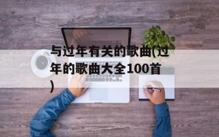 与过年有关的歌曲(过年的歌曲大全100首)