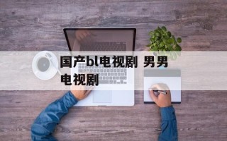 国产bl电视剧 男男电视剧