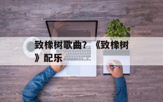 致橡树歌曲？《致橡树》配乐