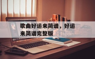 歌曲好运来简谱，好运来简谱完整版