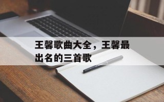 王馨歌曲大全，王馨最出名的三首歌