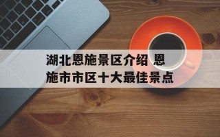 湖北恩施景区介绍 恩施市市区十大最佳景点
