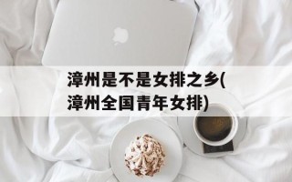 漳州是不是女排之乡(漳州全国青年女排)
