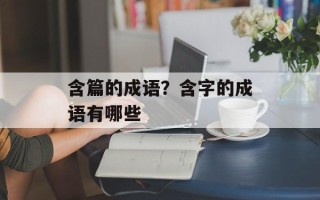 含篇的成语？含字的成语有哪些
