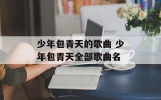 少年包青天的歌曲 少年包青天全部歌曲名