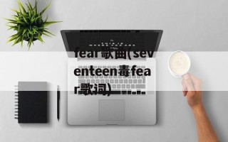 fear歌曲(seventeen毒fear歌词)