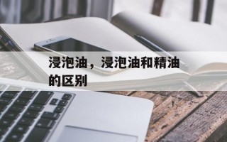 浸泡油，浸泡油和精油的区别