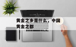 黄金之乡是什么，中国黄金之都