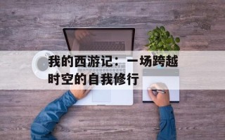 我的西游记：一场跨越时空的自我修行