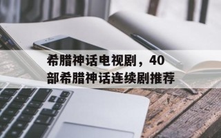 希腊神话电视剧，40部希腊神话连续剧推荐