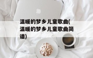 温暖的梦乡儿童歌曲(温暖的梦乡儿童歌曲简谱)