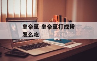 皇帝草 皇帝草打成粉怎么吃