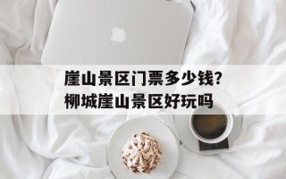 崖山景区门票多少钱？柳城崖山景区好玩吗