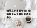 蜡笔之乡客服电话？蜡笔超卡人工客服电话是多少